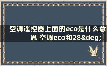 空调遥控器上面的eco是什么意思 空调eco和28°C哪个省电